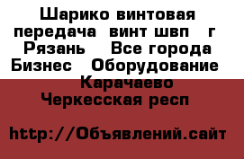 Шарико винтовая передача, винт швп .(г. Рязань) - Все города Бизнес » Оборудование   . Карачаево-Черкесская респ.